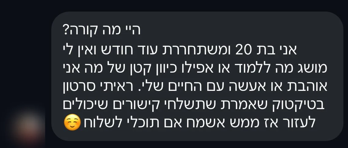 ״אני בת 20 ומשתחררת עוד חודש ואין לי מושג מה ללמוד או אפילו כיוון קטן״