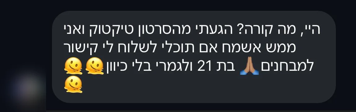 ״היי, מה קורה? הגעתי מהסרטון טיקטוק… בת 21 ולגמרי בלי כיוון״